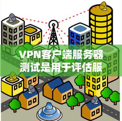 VPN客户端服务器测试是用于评估服务器运行状态和性能的步骤。以下是关于VPN客户端服务器测试的一些关键点和步骤 VPN客户端服务器测试是用于评估服务器运行状态和性能的步骤。以下是关于VPN客户端服务器测试的一些关键点和步骤