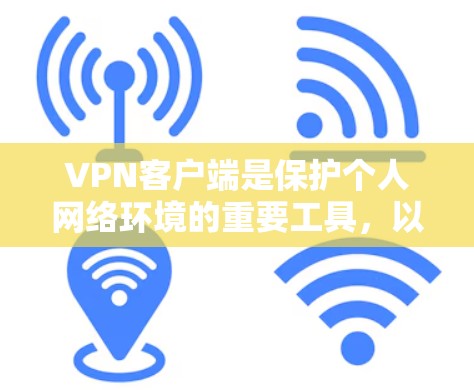 VPN客户端是保护个人网络环境的重要工具，以下是详细的操作指南，帮助你更好地使用它