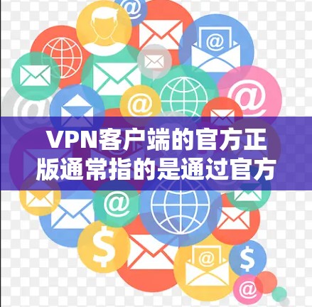 VPN客户端的官方正版通常指的是通过官方渠道发布和销售的软件或服务，这些软件和内容通常由权威的 VPN 供应商或服务提供商提供。以下是一些可能的 VPN 官方正版软件
