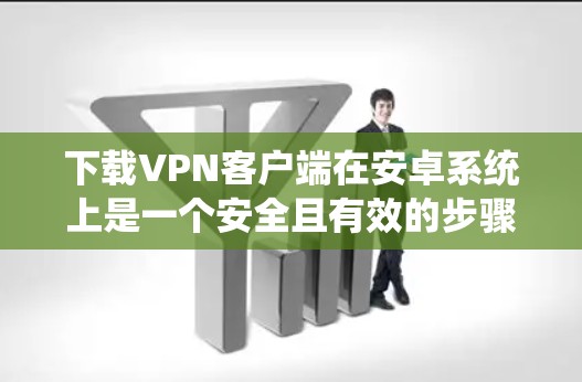 下载VPN客户端在安卓系统上是一个安全且有效的步骤。以下是一个清晰的指南，帮助您完成这个过程