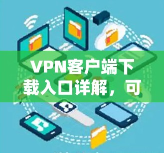 VPN客户端下载入口详解，可靠下载，安全连接