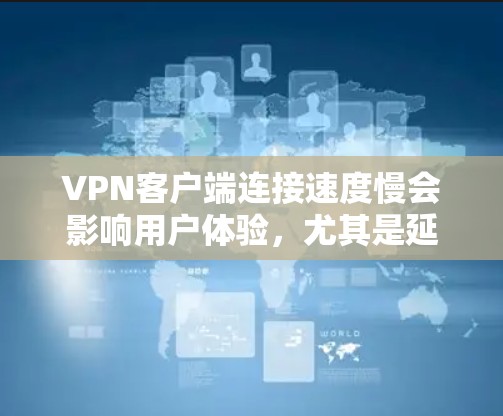 VPN客户端连接速度慢会影响用户体验,尤其是延迟和连接质量。以下是详细的分析和建议 VPN客户端连接速度慢会影响用户体验,尤其是延迟和连接质量。以下是详细的分析和建议