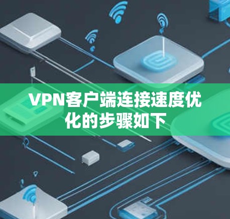VPN客户端连接速度优化的步骤如下