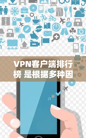 VPN客户端排行榜 是根据多种因素对用户推荐的，以下是一些主要的 VPN 应用程序及其受欢迎程度排名