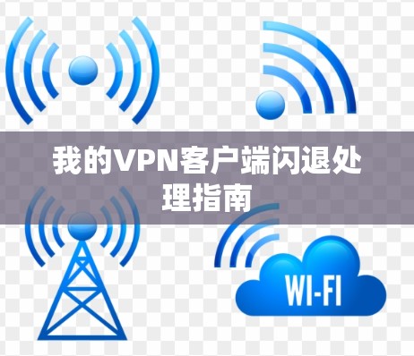 我的VPN客户端闪退处理指南 我的VPN客户端闪退处理指南