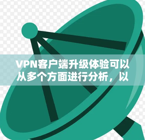 VPN客户端升级体验可以从多个方面进行分析,以下是一些关键点和具体体验 VPN客户端升级体验可以从多个方面进行分析,以下是一些关键点和具体体验