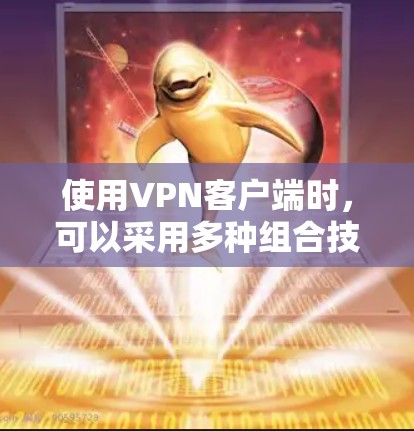 使用VPN客户端时,可以采用多种组合技术以确保数据安全和高效传输。以下是详细的步骤和技巧 使用VPN客户端时,可以采用多种组合技术以确保数据安全和高效传输。以下是详细的步骤和技巧