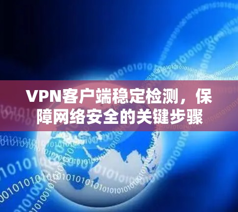 VPN客户端稳定检测,保障网络安全的关键步骤 VPN客户端稳定检测,保障网络安全的关键步骤