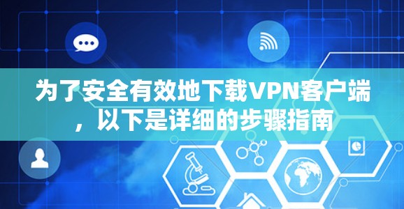 为了安全有效地下载VPN客户端，以下是详细的步骤指南