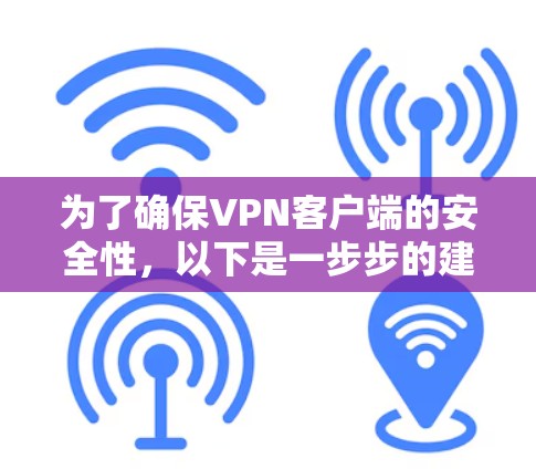 为了确保VPN客户端的安全性，以下是一步步的建议