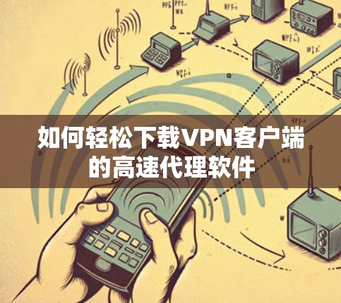 如何轻松下载VPN客户端的高速代理软件