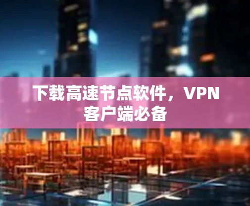 下载高速节点软件，VPN客户端必备