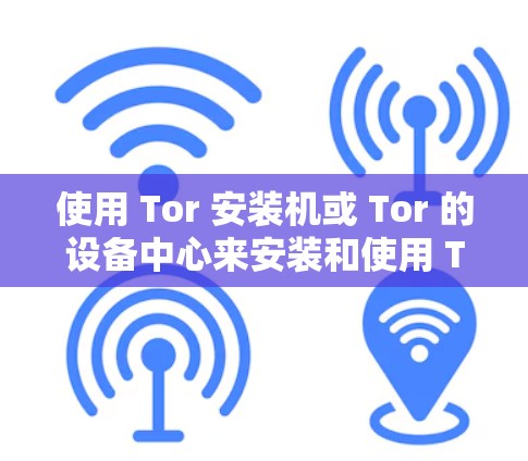 使用 Tor 安装机或 Tor 的设备中心来安装和使用 Tor 的VPN客户端是一种简单且安全的方法。以下是详细的步骤指南 使用 Tor 安装机或 Tor 的设备中心来安装和使用 Tor 的VPN客户端是一种简单且安全的方法。以下是详细的步骤指南