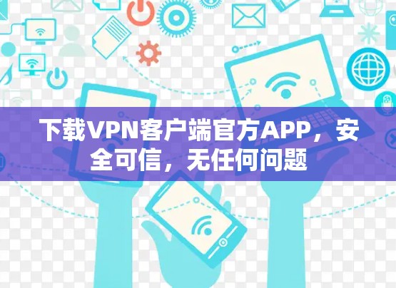 下载VPN客户端官方APP,安全可信,无任何问题 下载VPN客户端官方APP,安全可信,无任何问题