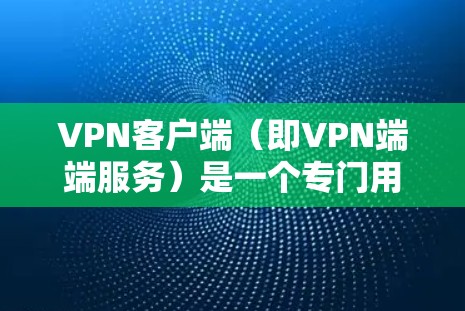 VPN客户端（即VPN端端服务）是一个专门用于VPN连接的客户端程序，允许用户在手机或电脑上进行VPN操作，提供安全的网络连接。以下是关于VPN客户端下载的步骤和推荐