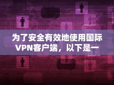 为了安全有效地使用国际VPN客户端,以下是一步步的操作指南 为了安全有效地使用国际VPN客户端,以下是一步步的操作指南