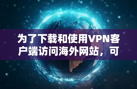 为了下载和使用VPN客户端访问海外网站,可以按照以下步骤进行 为了下载和使用VPN客户端访问海外网站,可以按照以下步骤进行