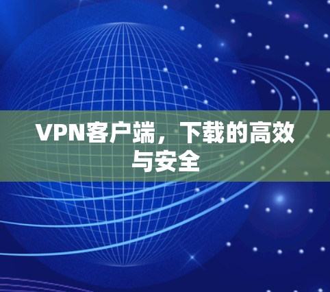 VPN客户端，下载的高效与安全