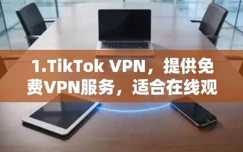 1.TikTok VPN,提供免费VPN服务,适合在线观看视频 1.TikTok VPN,提供免费VPN服务,适合在线观看视频