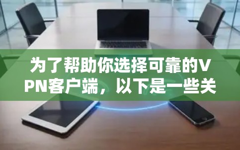 为了帮助你选择可靠的VPN客户端,以下是一些关键步骤和建议 为了帮助你选择可靠的VPN客户端,以下是一些关键步骤和建议