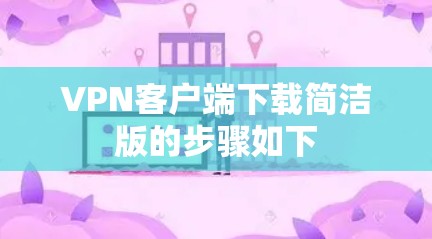 VPN客户端下载简洁版的步骤如下