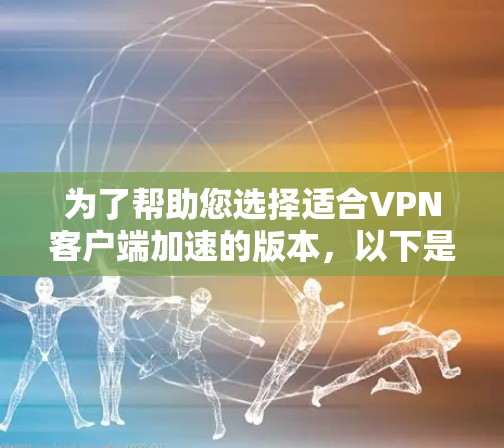 为了帮助您选择适合VPN客户端加速的版本，以下是详细的分析和建议