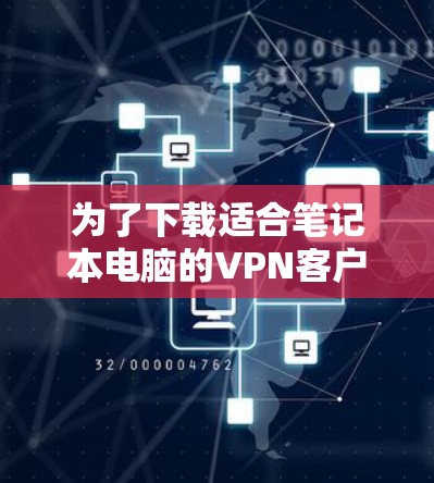 为了下载适合笔记本电脑的VPN客户端，以下是一些推荐，每个软件的优缺点和适合场景进行了详细说明