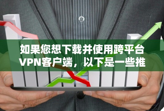 如果您想下载并使用跨平台VPN客户端，以下是一些推荐的方法和步骤