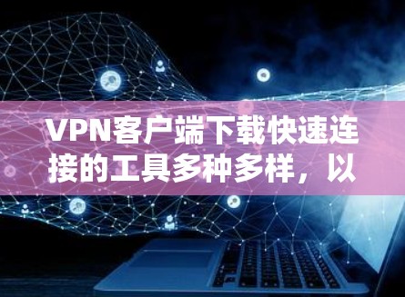 VPN客户端下载快速连接的工具多种多样,以下是一些推荐的软件,它们通常基于速度和安全性的考量,能够帮助用户快速连接到目标服务器 VPN客户端下载快速连接的工具多种多样,以下是一些推荐的软件,它们通常基于速度和安全性的考量,能够帮助用户快速连接到目标服务器