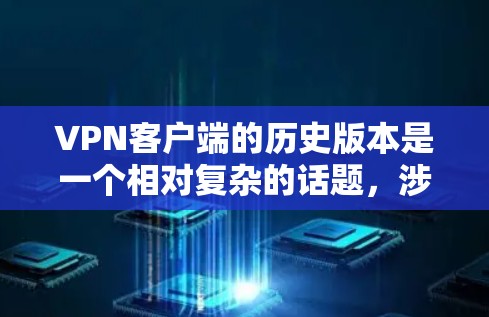 VPN客户端的历史版本是一个相对复杂的话题,涉及多个客户端和版本的更新。以下是一些关键点,帮助你理解这些客户端的历史版本 VPN客户端的历史版本是一个相对复杂的话题,涉及多个客户端和版本的更新。以下是一些关键点,帮助你理解这些客户端的历史版本