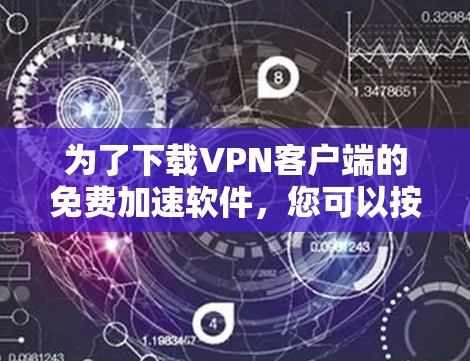 为了下载VPN客户端的免费加速软件，您可以按照以下步骤进行