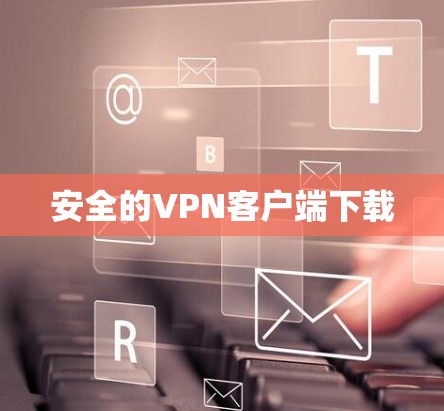 安全的VPN客户端下载 安全的VPN客户端下载