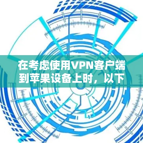 在考虑使用VPN客户端到苹果设备上时，以下是一些关键步骤和建议