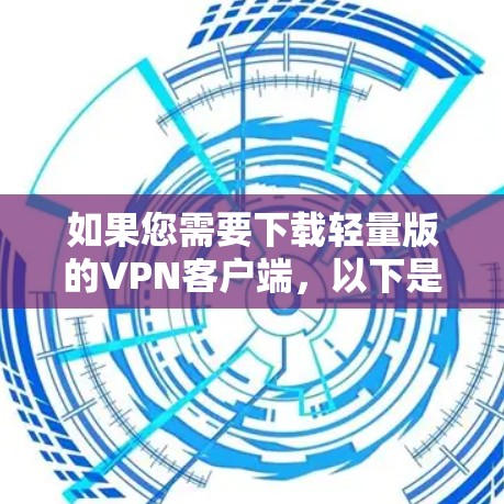 如果您需要下载轻量版的VPN客户端，以下是分步骤的建议