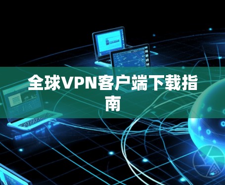全球VPN客户端下载指南