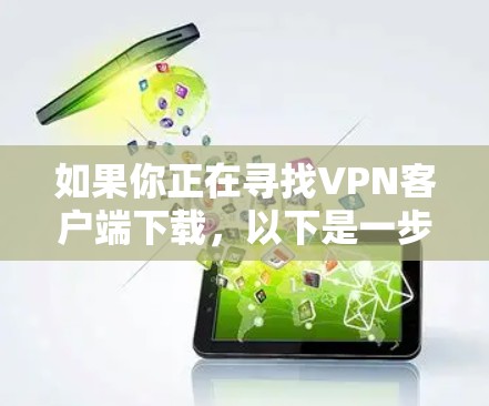 如果你正在寻找VPN客户端下载，以下是一步步的指南，帮助你找到和使用合适的工具