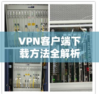 VPN客户端下载方法全解析