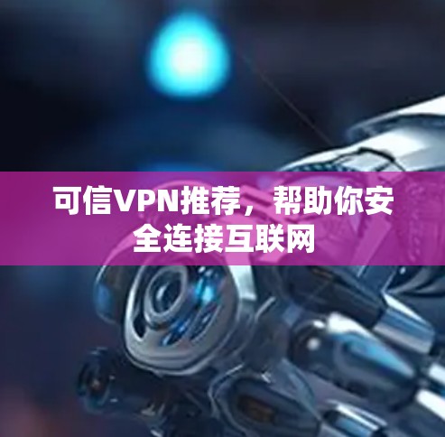 可信VPN推荐,帮助你安全连接互联网 可信VPN推荐,帮助你安全连接互联网