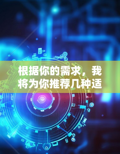 根据你的需求，我将为你推荐几种适合不同场景的VPN客户端下载版本