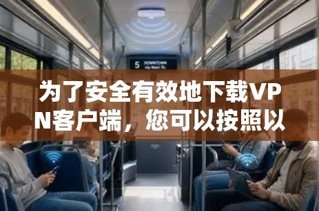 为了安全有效地下载VPN客户端，您可以按照以下步骤操作