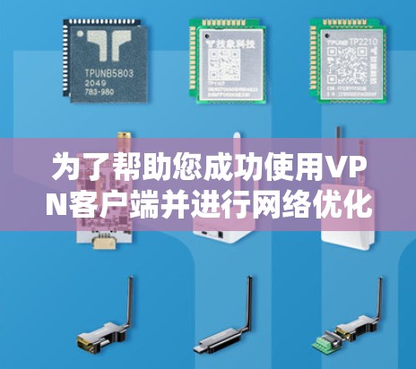 为了帮助您成功使用VPN客户端并进行网络优化,以下是分步指南 为了帮助您成功使用VPN客户端并进行网络优化,以下是分步指南