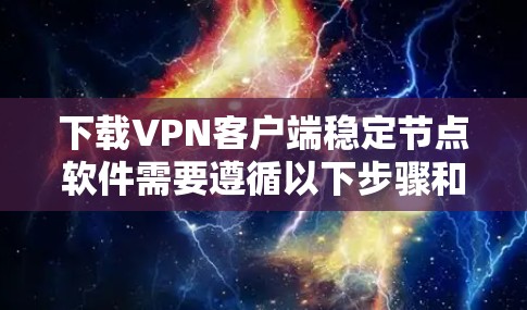 下载VPN客户端稳定节点软件需要遵循以下步骤和注意事项