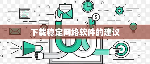 下载稳定网络软件的建议 下载稳定网络软件的建议