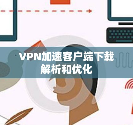 VPN加速客户端下载解析和优化 VPN加速客户端下载解析和优化