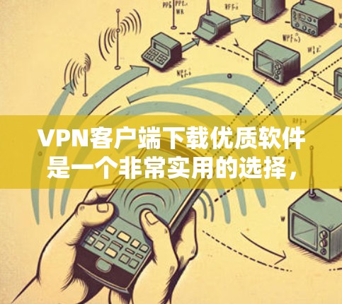 VPN客户端下载优质软件是一个非常实用的选择，特别是当您需要在特定的地区访问网络时。以下是一些推荐的VPN软件和工具，可以帮助您下载优质节点软件