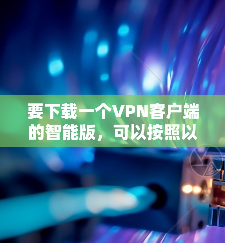 要下载一个VPN客户端的智能版,可以按照以下步骤进行 要下载一个VPN客户端的智能版,可以按照以下步骤进行