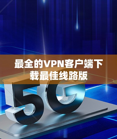 最全的VPN客户端下载最佳线路版