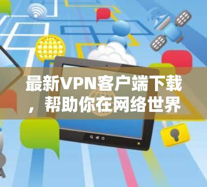 最新VPN客户端下载，帮助你在网络世界中畅享自由
