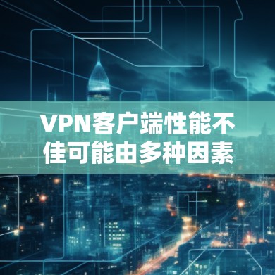 VPN客户端性能不佳可能由多种因素引起，包括客户端设置、服务器配置、网络连接等问题。以下是一些建议，帮助你优化性能