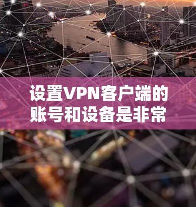 设置VPN客户端的账号和设备是非常重要的步骤。以下是一步步的详细教程，帮助你顺利设置